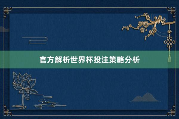 官方解析世界杯投注策略分析