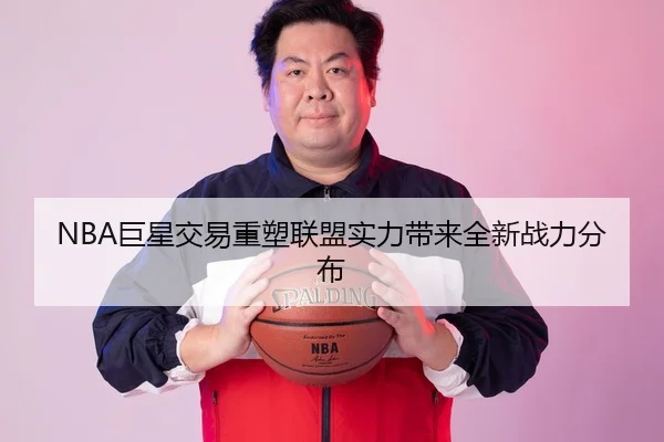 NBA巨星交易重塑联盟实力带来全新战力分布